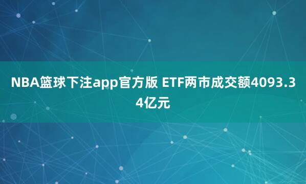 NBA篮球下注app官方版 ETF两市成交额4093.34亿元