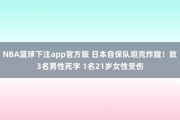 NBA篮球下注app官方版 日本自保队坦克炸膛！致3名男性死字 1名21岁女性受伤