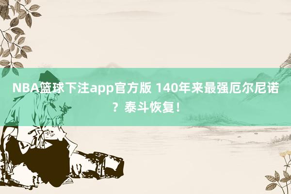 NBA篮球下注app官方版 140年来最强厄尔尼诺？泰斗恢复！