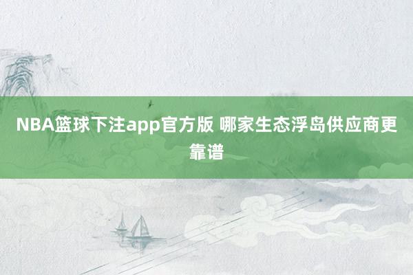 NBA篮球下注app官方版 哪家生态浮岛供应商更靠谱