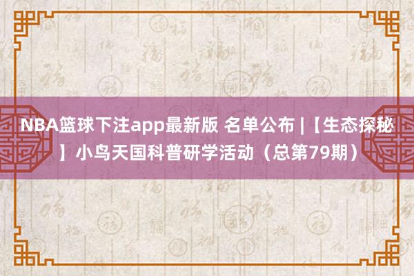 NBA篮球下注app最新版 名单公布 |【生态探秘】小鸟天国科普研学活动（总第79期）