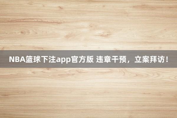 NBA篮球下注app官方版 违章干预，<a href=
