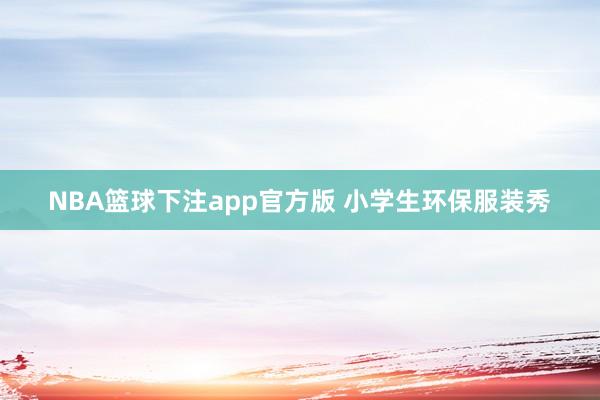 NBA篮球下注app官方版 小学生环保服装秀