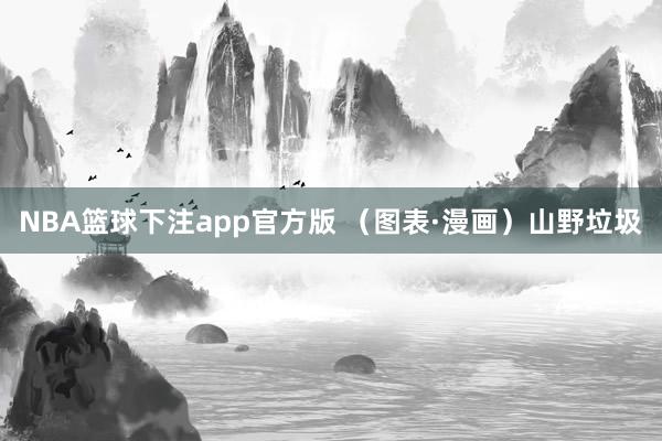 NBA篮球下注app官方版 （图表·漫画）山野垃圾