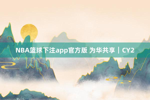 NBA篮球下注app官方版 为华共享┃CY2
