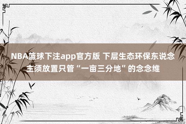 NBA篮球下注app官方版 下层生态环保东说念主须放置只管“一亩三分地”的念念维