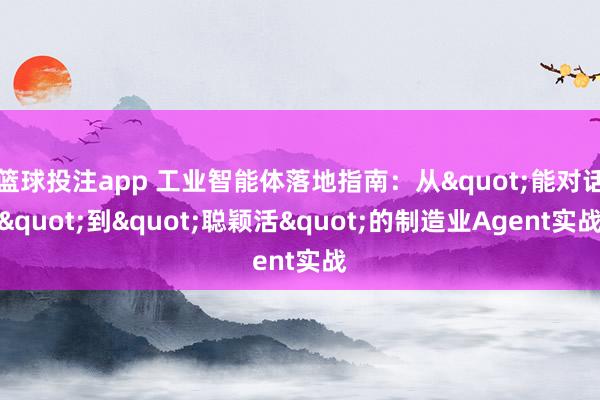 篮球投注app 工业智能体落地指南：从"能对话"到"聪颖活"的制造业Agent实战