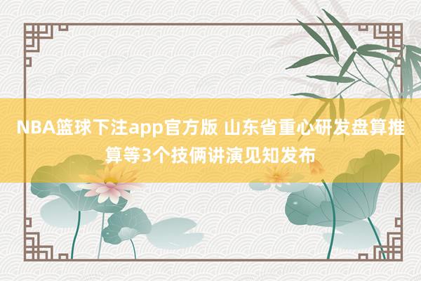 NBA篮球下注app官方版 山东省重心研发盘算推算等3个技俩讲演见知发布