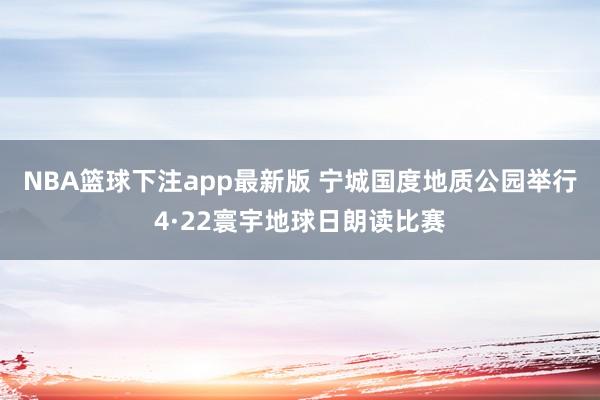 NBA篮球下注app最新版 宁城国度地质公园举行4·22寰宇地球日朗读比赛