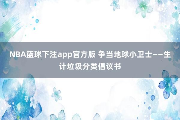 NBA篮球下注app官方版 争当地球小卫士——生计垃圾分类倡议书