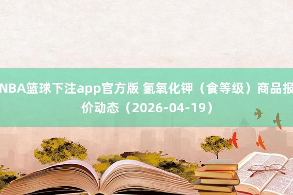NBA篮球下注app官方版 氢氧化钾（食等级）商品报价动态（2026-04-19）