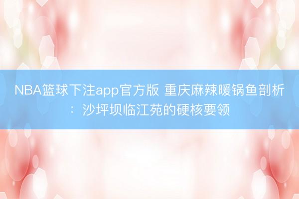 NBA篮球下注app官方版 重庆麻辣暖锅鱼剖析：沙坪坝临江苑的硬核要领